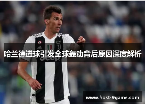 哈兰德进球引发全球轰动背后原因深度解析