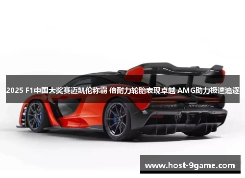 2025 F1中国大奖赛迈凯伦称霸 倍耐力轮胎表现卓越 AMG助力极速追逐