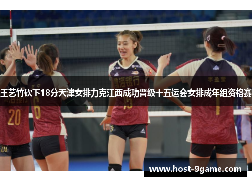 王艺竹砍下18分天津女排力克江西成功晋级十五运会女排成年组资格赛