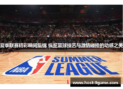 夏季联赛精彩瞬间集锦 纵览篮球技艺与激情碰撞的动感之美