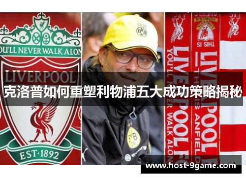 克洛普如何重塑利物浦五大成功策略揭秘