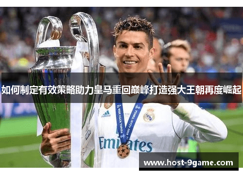 如何制定有效策略助力皇马重回巅峰打造强大王朝再度崛起