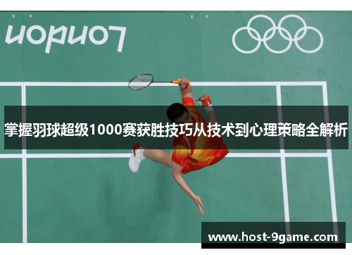 掌握羽球超级1000赛获胜技巧从技术到心理策略全解析