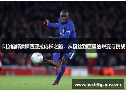 卡拉格解读穆西亚拉成长之路：从粉丝到巨星的蜕变与挑战