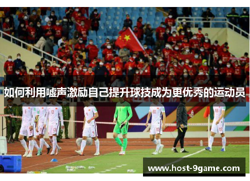 如何利用嘘声激励自己提升球技成为更优秀的运动员