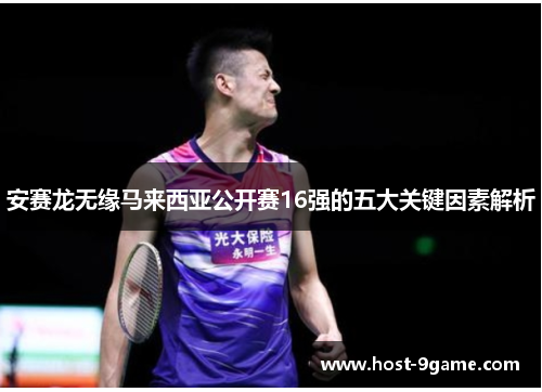 安赛龙无缘马来西亚公开赛16强的五大关键因素解析
