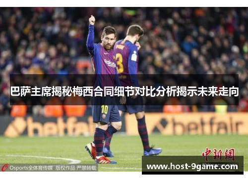 巴萨主席揭秘梅西合同细节对比分析揭示未来走向