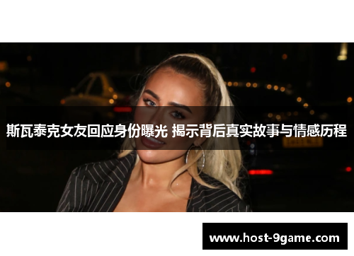 斯瓦泰克女友回应身份曝光 揭示背后真实故事与情感历程