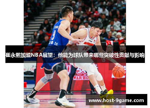 崔永熙加盟NBA展望：他能为球队带来哪些突破性贡献与影响