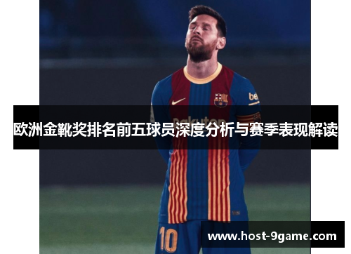 欧洲金靴奖排名前五球员深度分析与赛季表现解读