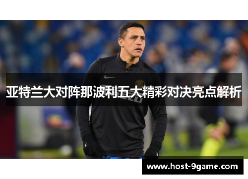 亚特兰大对阵那波利五大精彩对决亮点解析