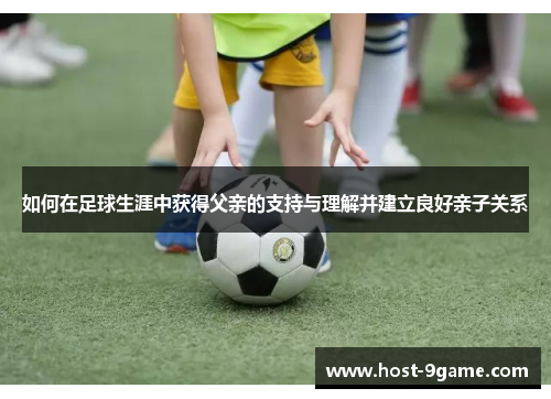 如何在足球生涯中获得父亲的支持与理解并建立良好亲子关系