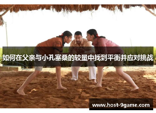 如何在父亲与小孔塞桑的较量中找到平衡并应对挑战