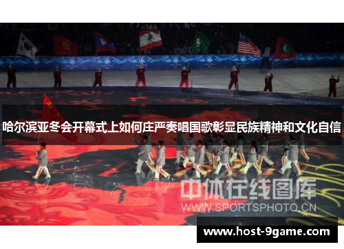 哈尔滨亚冬会开幕式上如何庄严奏唱国歌彰显民族精神和文化自信