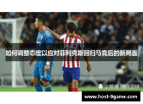 如何调整态度以应对菲利克斯回归马竞后的新局面
