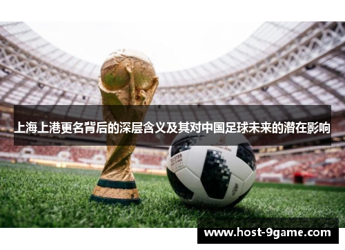 上海上港更名背后的深层含义及其对中国足球未来的潜在影响