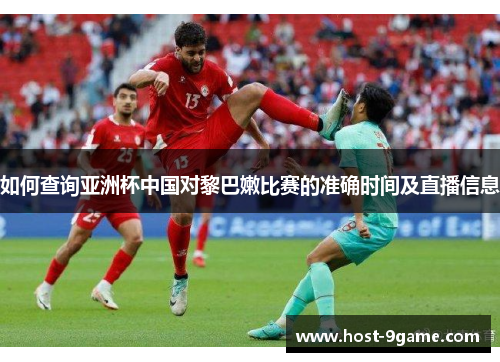 如何查询亚洲杯中国对黎巴嫩比赛的准确时间及直播信息