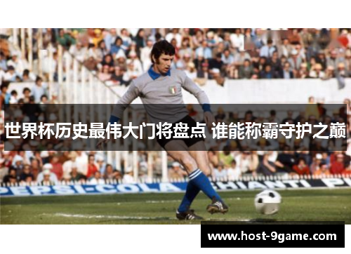 世界杯历史最伟大门将盘点 谁能称霸守护之巅