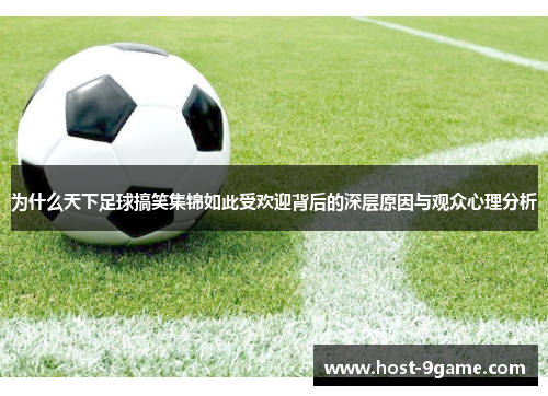 为什么天下足球搞笑集锦如此受欢迎背后的深层原因与观众心理分析
