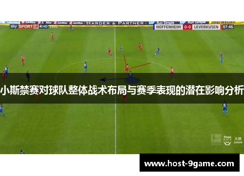 小斯禁赛对球队整体战术布局与赛季表现的潜在影响分析