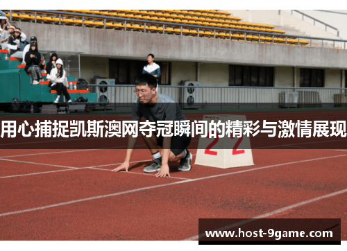 用心捕捉凯斯澳网夺冠瞬间的精彩与激情展现