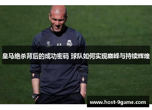 皇马绝杀背后的成功密码 球队如何实现巅峰与持续辉煌