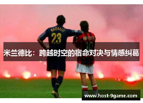 米兰德比：跨越时空的宿命对决与情感纠葛