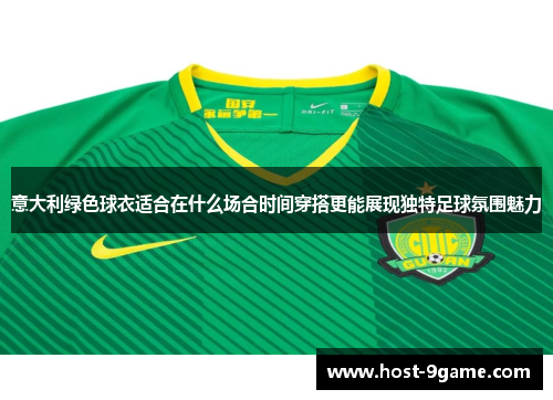 意大利绿色球衣适合在什么场合时间穿搭更能展现独特足球氛围魅力