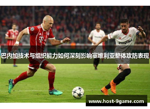 巴内加技术与组织能力如何深刻影响塞维利亚整体攻防表现