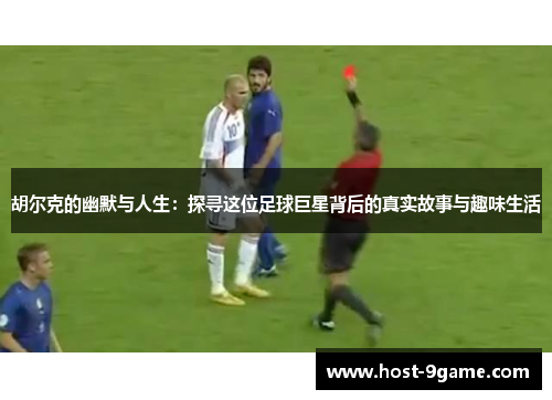 胡尔克的幽默与人生：探寻这位足球巨星背后的真实故事与趣味生活