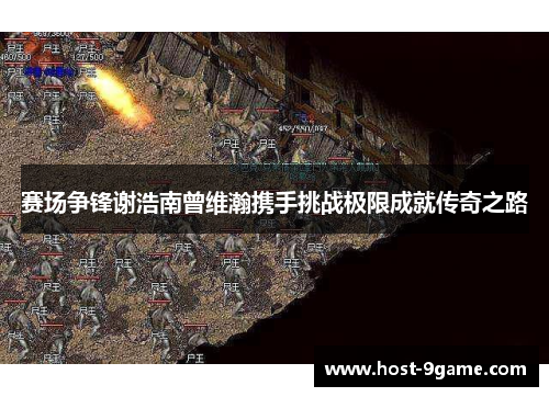 赛场争锋谢浩南曾维瀚携手挑战极限成就传奇之路