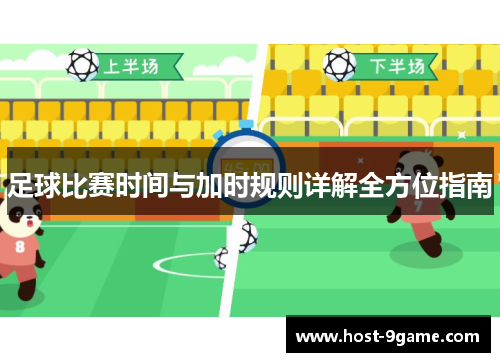 足球比赛时间与加时规则详解全方位指南