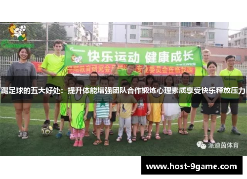 踢足球的五大好处：提升体能增强团队合作锻炼心理素质享受快乐释放压力