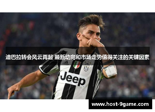 迪巴拉转会风云再起 最新动向和市场走势值得关注的关键因素