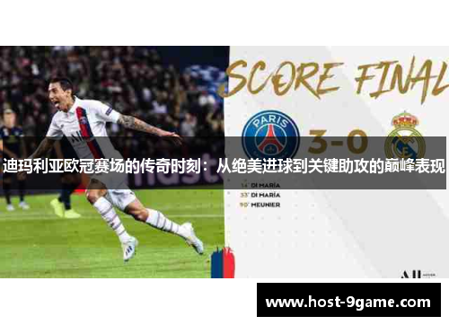 迪玛利亚欧冠赛场的传奇时刻：从绝美进球到关键助攻的巅峰表现