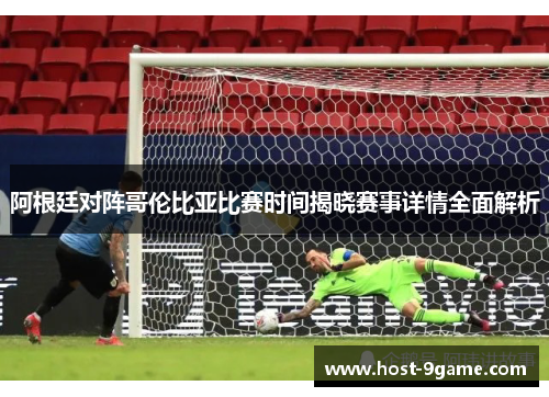 阿根廷对阵哥伦比亚比赛时间揭晓赛事详情全面解析