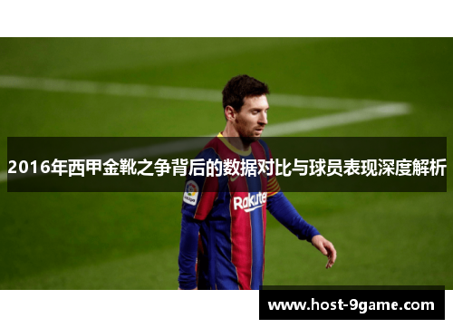 2016年西甲金靴之争背后的数据对比与球员表现深度解析 2016年西甲金靴之争背后的数据对比与球员表现深度解析