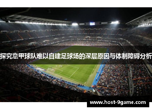 探究意甲球队难以自建足球场的深层原因与体制障碍分析