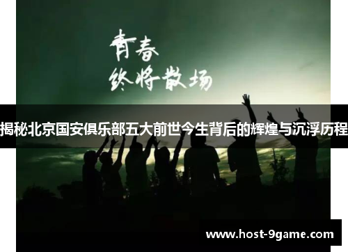 揭秘北京国安俱乐部五大前世今生背后的辉煌与沉浮历程