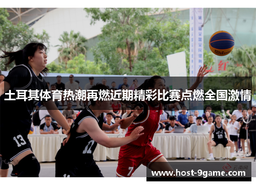 土耳其体育热潮再燃近期精彩比赛点燃全国激情 土耳其体育热潮再燃近期精彩比赛点燃全国激情
