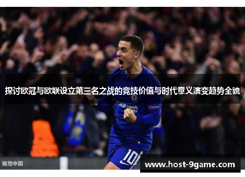 探讨欧冠与欧联设立第三名之战的竞技价值与时代意义演变趋势全貌 探讨欧冠与欧联设立第三名之战的竞技价值与时代意义演变趋势全貌