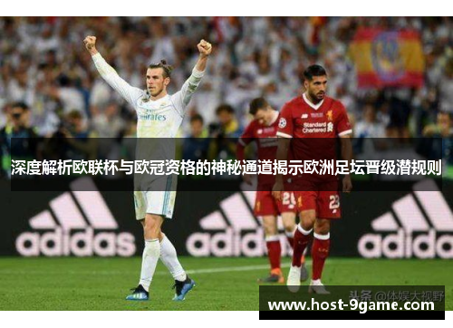 深度解析欧联杯与欧冠资格的神秘通道揭示欧洲足坛晋级潜规则 深度解析欧联杯与欧冠资格的神秘通道揭示欧洲足坛晋级潜规则