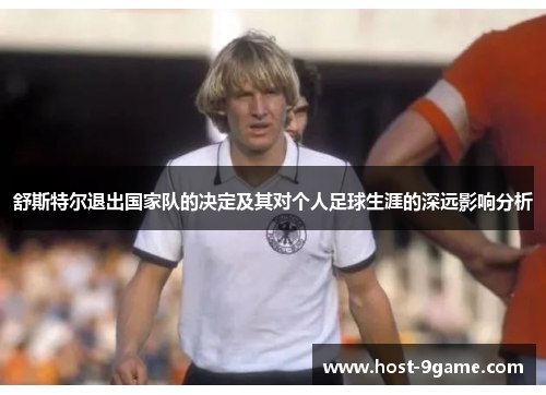 舒斯特尔退出国家队的决定及其对个人足球生涯的深远影响分析 舒斯特尔退出国家队的决定及其对个人足球生涯的深远影响分析