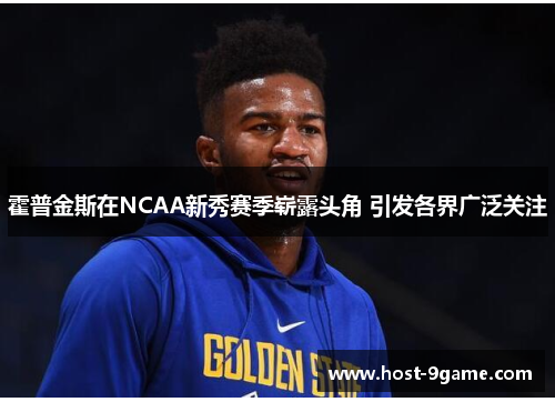 霍普金斯在NCAA新秀赛季崭露头角 引发各界广泛关注