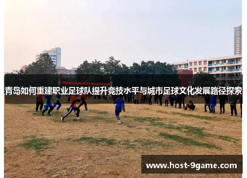 青岛如何重建职业足球队提升竞技水平与城市足球文化发展路径探索