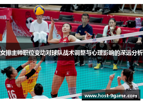 女排主帅职位变动对球队战术调整与心理影响的深远分析