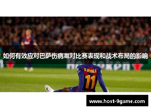 如何有效应对巴萨伤病潮对比赛表现和战术布局的影响