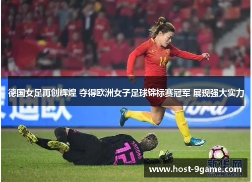 德国女足再创辉煌 夺得欧洲女子足球锦标赛冠军 展现强大实力
