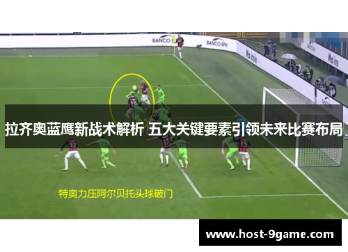 拉齐奥蓝鹰新战术解析 五大关键要素引领未来比赛布局