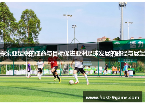 探索亚足联的使命与目标促进亚洲足球发展的路径与展望